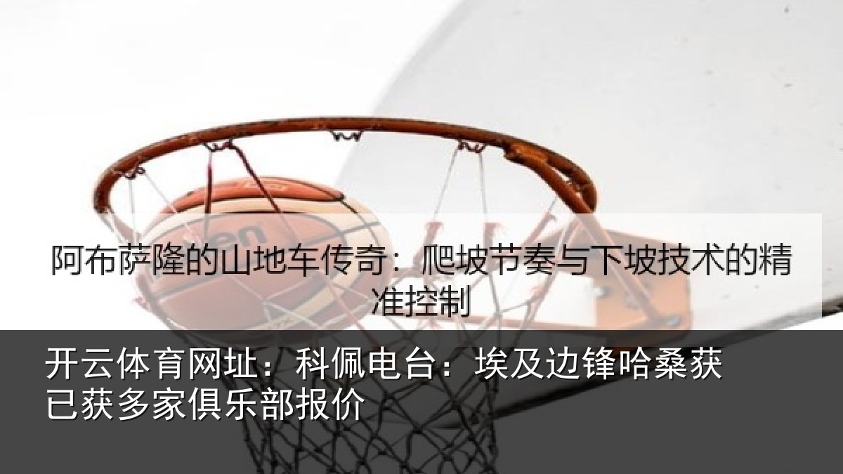 开云体育网址:科佩电台:埃及边锋哈桑获已获多家俱乐部报价