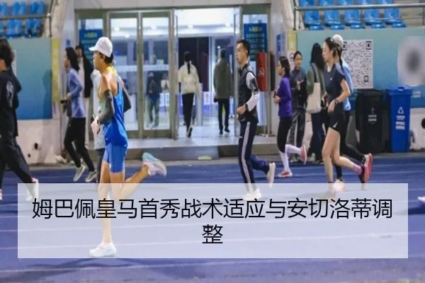 姆巴佩皇马首秀战术适应与安切洛蒂调整