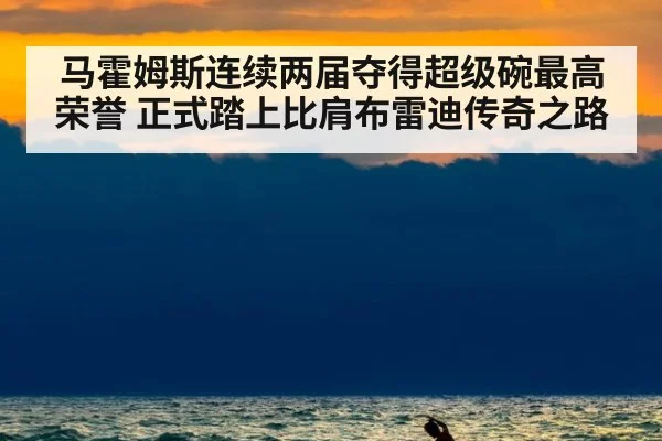 马霍姆斯连续两届夺得超级碗最高荣誉 正式踏上比肩布雷迪传奇之路