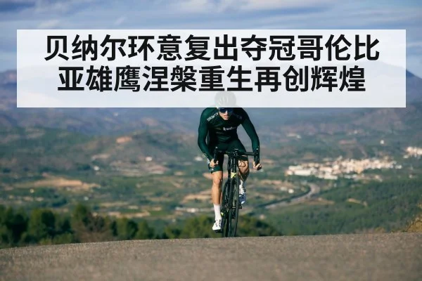 贝纳尔环意复出夺冠哥伦比亚雄鹰涅槃重生再创辉煌