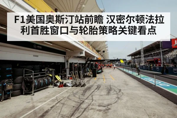 F1美国奥斯汀站前瞻 汉密尔顿法拉利首胜窗口与轮胎策略关键看点