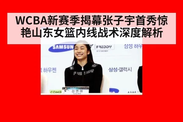 WCBA新赛季揭幕张子宇首秀惊艳山东女篮内线战术深度解析