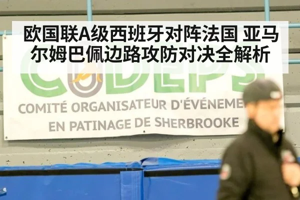 欧国联A级西班牙对阵法国 亚马尔姆巴佩边路攻防对决全解析