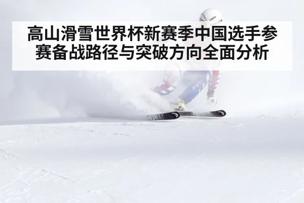 高山滑雪世界杯新赛季中国选手参赛备战路径与突破方向全面分析